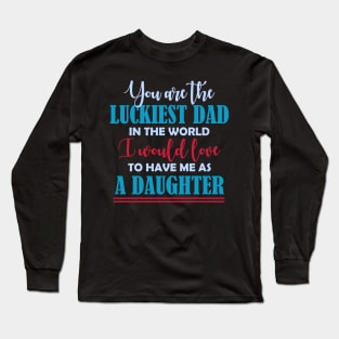 You are the luckiest dad in the world I would love to have me as a daughter T shirt Long Sleeve T-Shirt